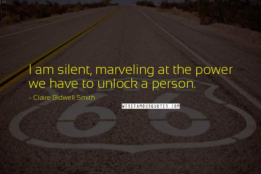 Claire Bidwell Smith Quotes: I am silent, marveling at the power we have to unlock a person.