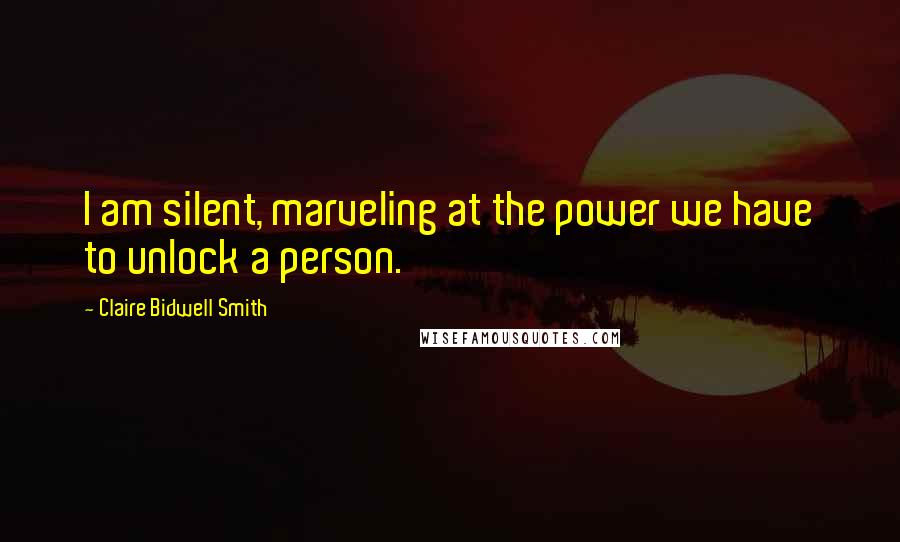 Claire Bidwell Smith Quotes: I am silent, marveling at the power we have to unlock a person.