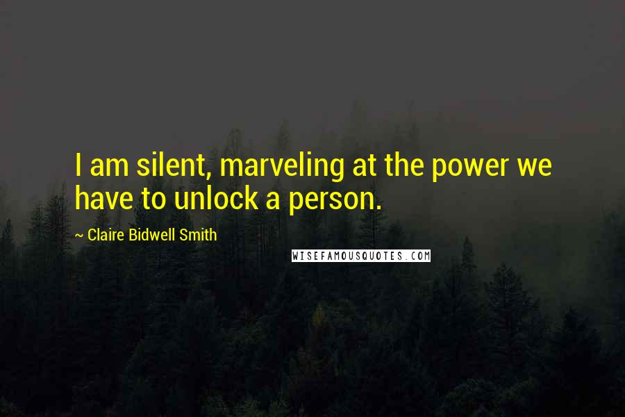 Claire Bidwell Smith Quotes: I am silent, marveling at the power we have to unlock a person.