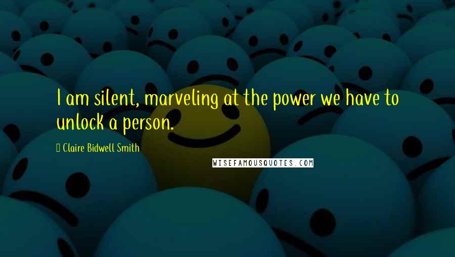 Claire Bidwell Smith Quotes: I am silent, marveling at the power we have to unlock a person.