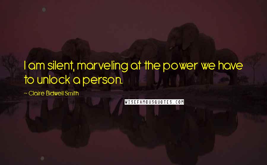 Claire Bidwell Smith Quotes: I am silent, marveling at the power we have to unlock a person.