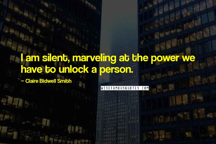 Claire Bidwell Smith Quotes: I am silent, marveling at the power we have to unlock a person.