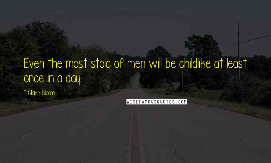 Claire Bloom Quotes: Even the most stoic of men will be childlike at least once in a day.