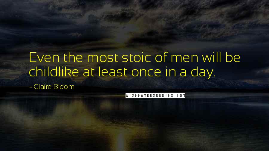 Claire Bloom Quotes: Even the most stoic of men will be childlike at least once in a day.