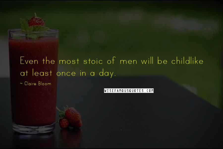 Claire Bloom Quotes: Even the most stoic of men will be childlike at least once in a day.