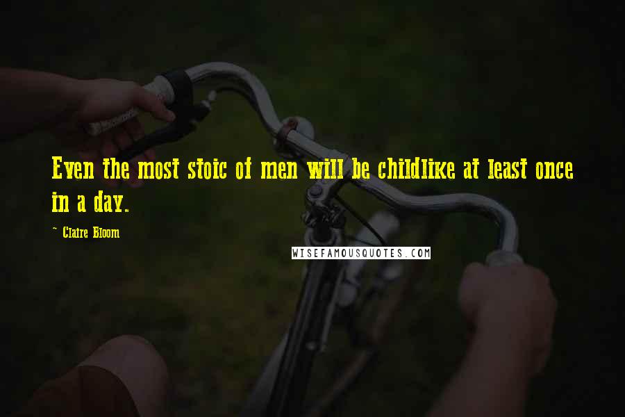 Claire Bloom Quotes: Even the most stoic of men will be childlike at least once in a day.