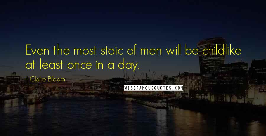 Claire Bloom Quotes: Even the most stoic of men will be childlike at least once in a day.