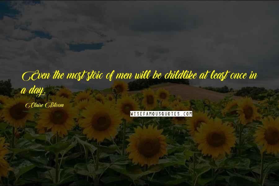 Claire Bloom Quotes: Even the most stoic of men will be childlike at least once in a day.