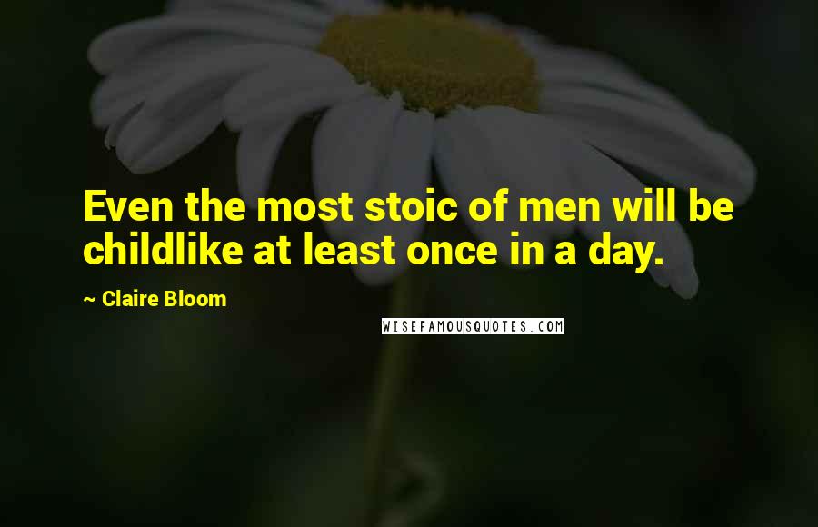 Claire Bloom Quotes: Even the most stoic of men will be childlike at least once in a day.