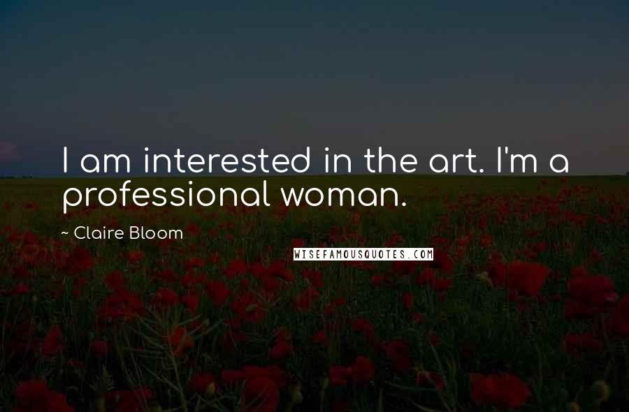 Claire Bloom Quotes: I am interested in the art. I'm a professional woman.