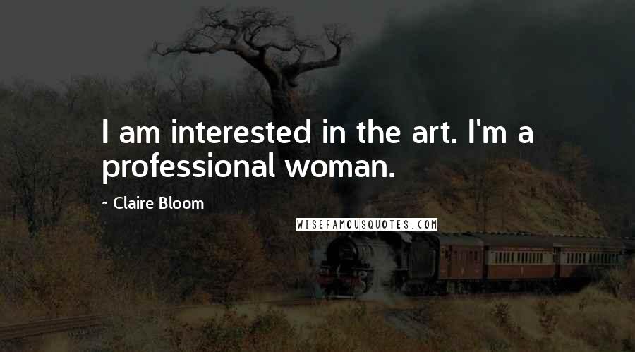 Claire Bloom Quotes: I am interested in the art. I'm a professional woman.