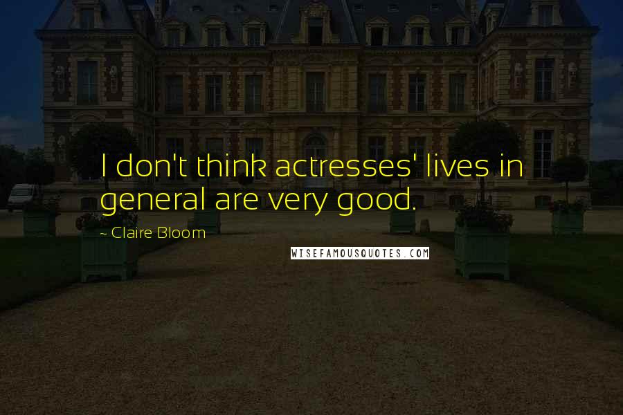 Claire Bloom Quotes: I don't think actresses' lives in general are very good.
