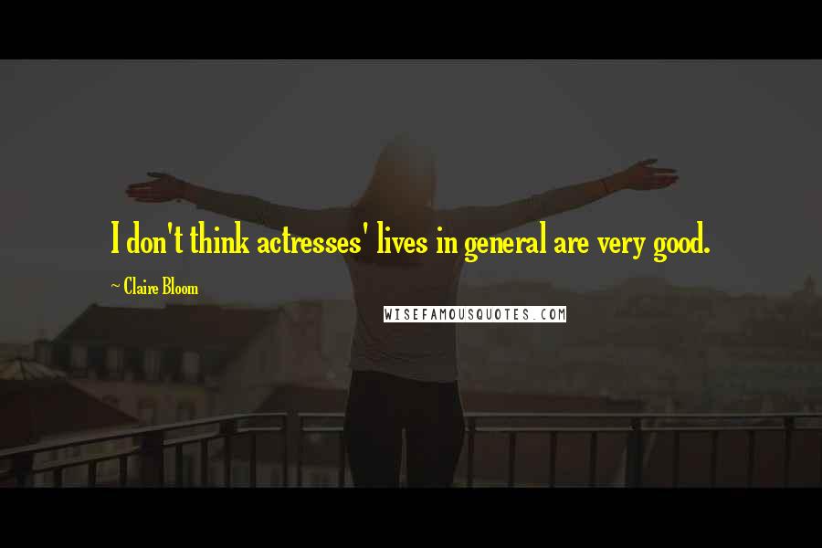 Claire Bloom Quotes: I don't think actresses' lives in general are very good.