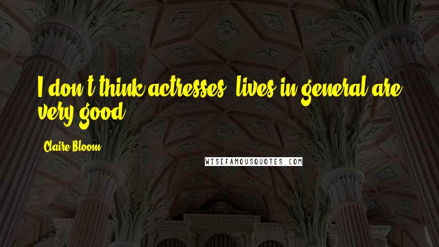 Claire Bloom Quotes: I don't think actresses' lives in general are very good.