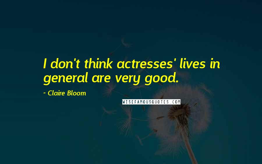 Claire Bloom Quotes: I don't think actresses' lives in general are very good.