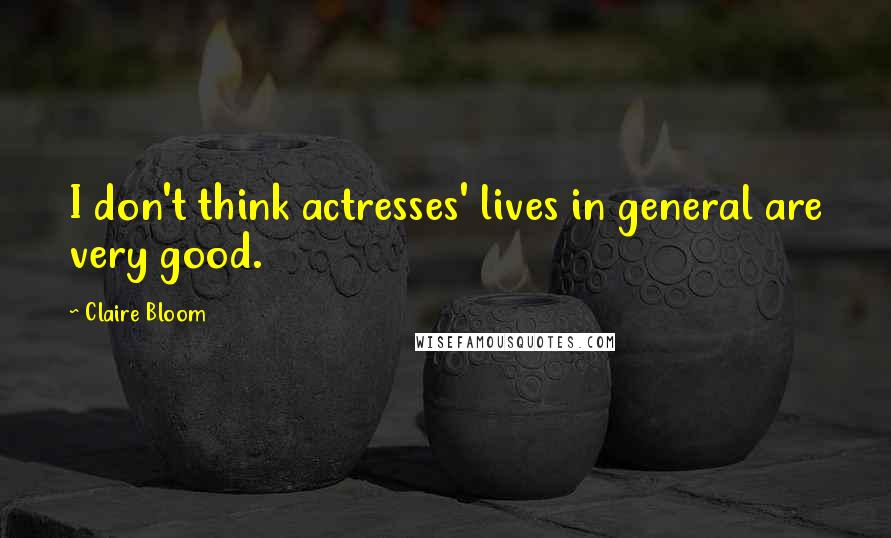 Claire Bloom Quotes: I don't think actresses' lives in general are very good.