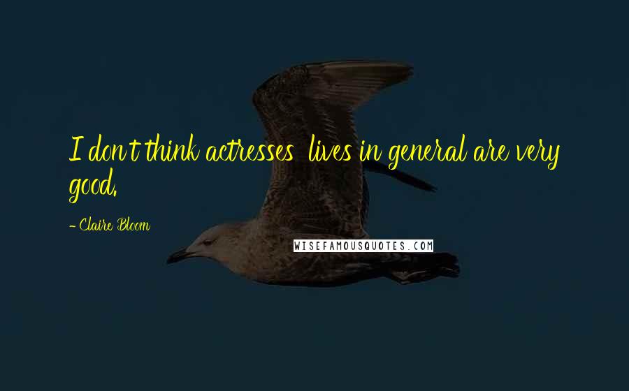 Claire Bloom Quotes: I don't think actresses' lives in general are very good.