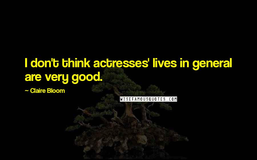 Claire Bloom Quotes: I don't think actresses' lives in general are very good.