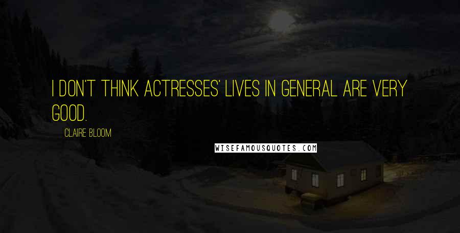 Claire Bloom Quotes: I don't think actresses' lives in general are very good.