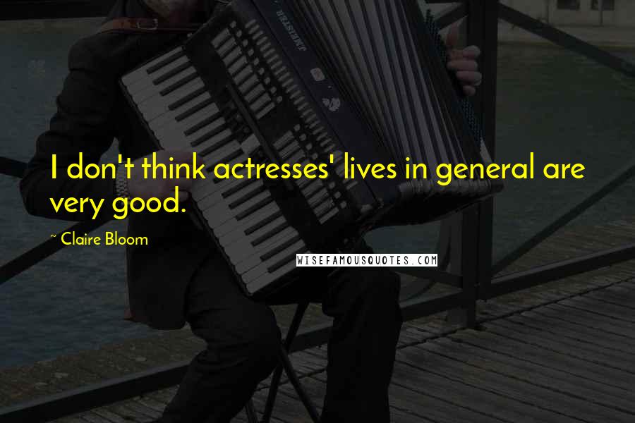 Claire Bloom Quotes: I don't think actresses' lives in general are very good.