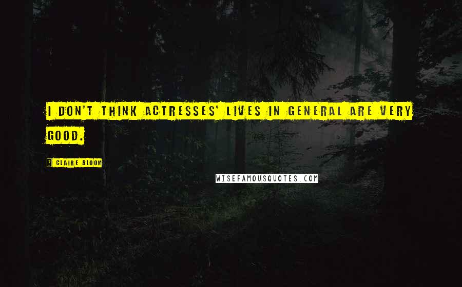 Claire Bloom Quotes: I don't think actresses' lives in general are very good.