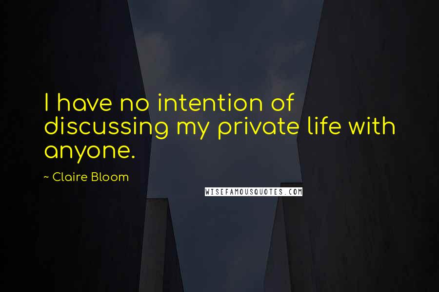 Claire Bloom Quotes: I have no intention of discussing my private life with anyone.