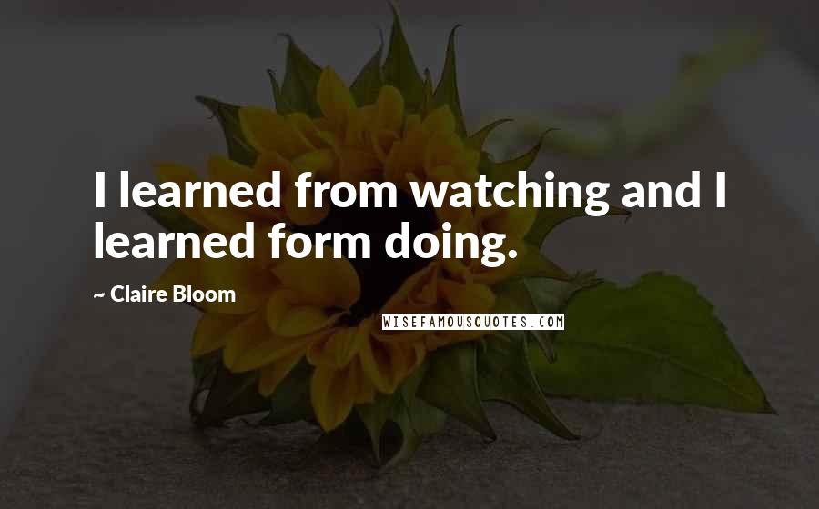 Claire Bloom Quotes: I learned from watching and I learned form doing.