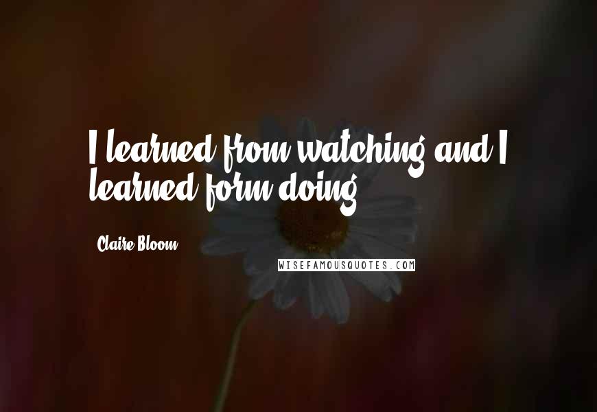 Claire Bloom Quotes: I learned from watching and I learned form doing.