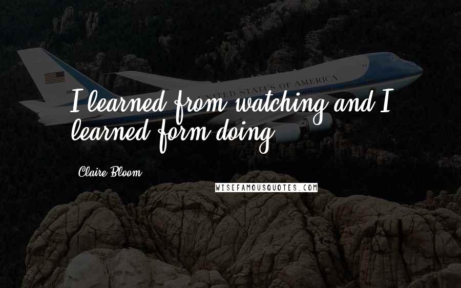 Claire Bloom Quotes: I learned from watching and I learned form doing.