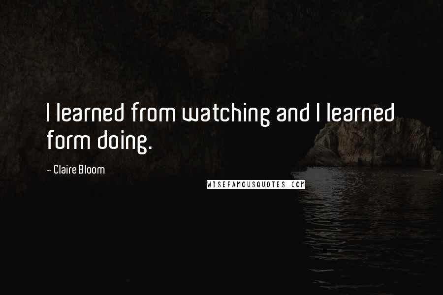 Claire Bloom Quotes: I learned from watching and I learned form doing.