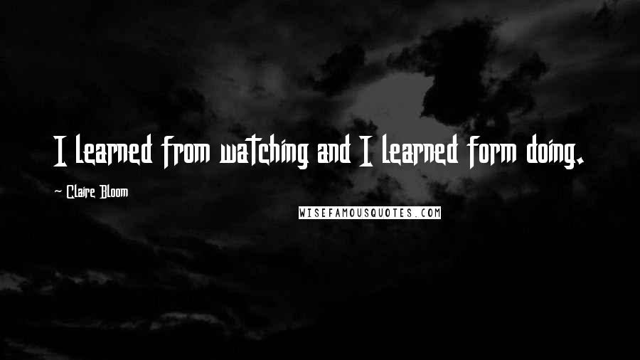 Claire Bloom Quotes: I learned from watching and I learned form doing.