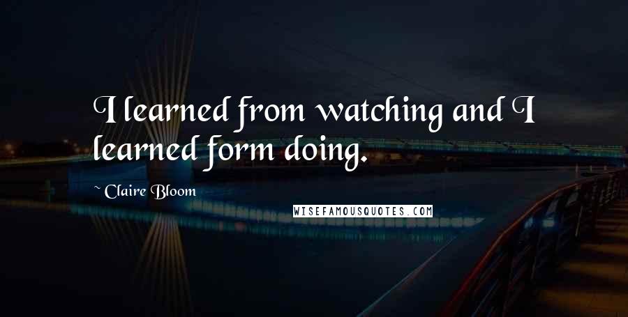 Claire Bloom Quotes: I learned from watching and I learned form doing.