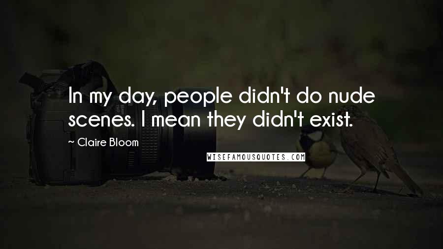 Claire Bloom Quotes: In my day, people didn't do nude scenes. I mean they didn't exist.