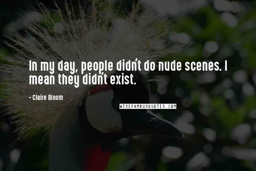 Claire Bloom Quotes: In my day, people didn't do nude scenes. I mean they didn't exist.