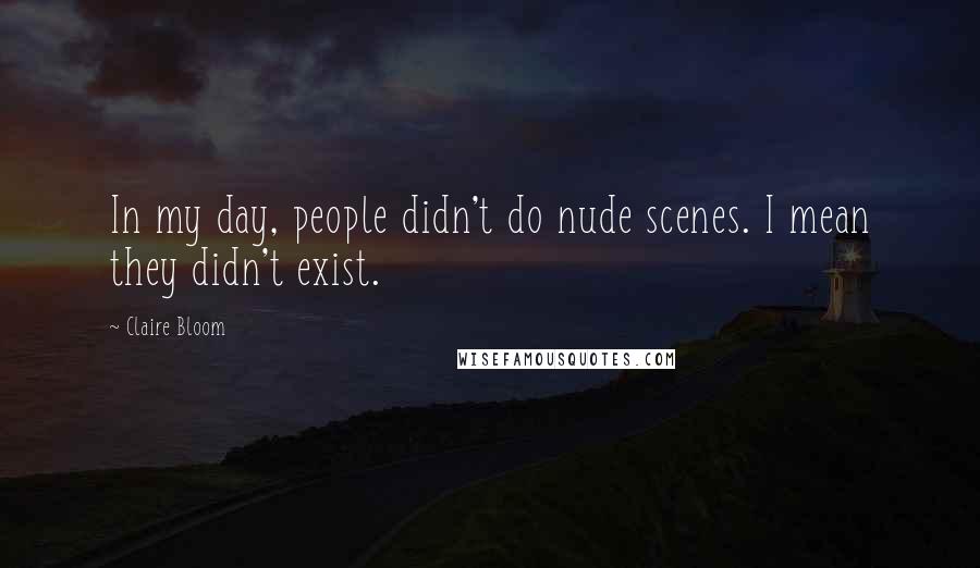 Claire Bloom Quotes: In my day, people didn't do nude scenes. I mean they didn't exist.