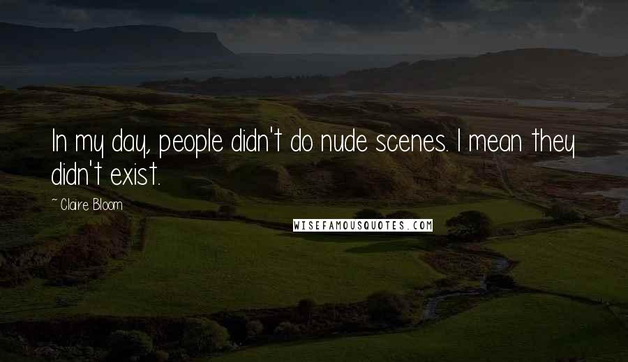 Claire Bloom Quotes: In my day, people didn't do nude scenes. I mean they didn't exist.