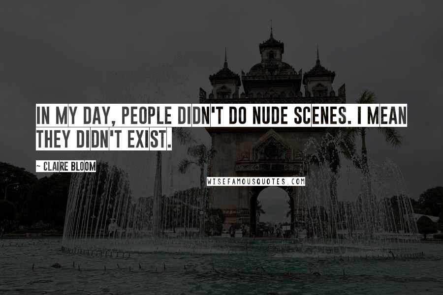 Claire Bloom Quotes: In my day, people didn't do nude scenes. I mean they didn't exist.