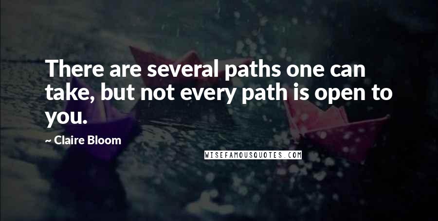 Claire Bloom Quotes: There are several paths one can take, but not every path is open to you.