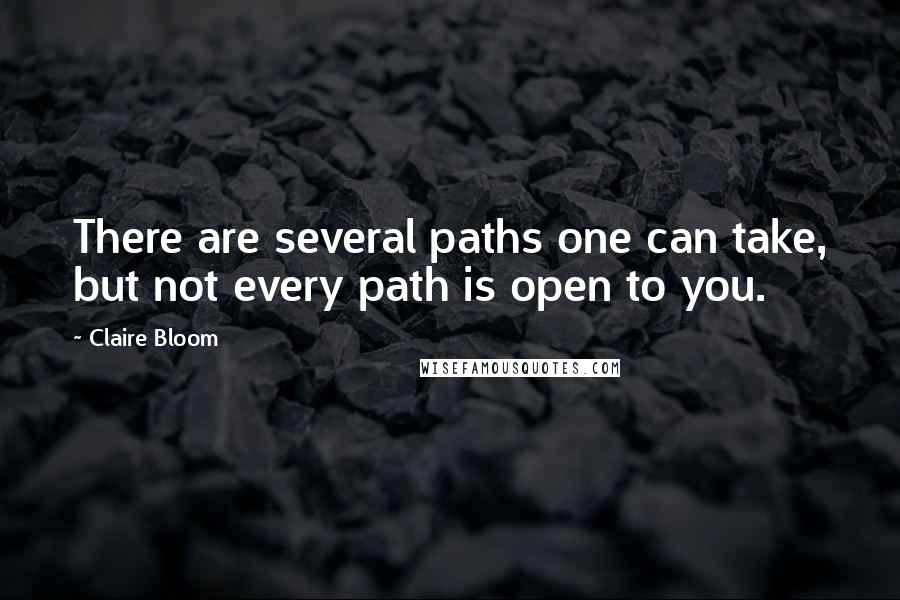 Claire Bloom Quotes: There are several paths one can take, but not every path is open to you.