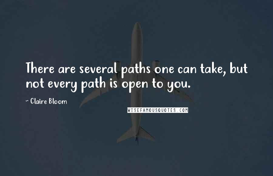 Claire Bloom Quotes: There are several paths one can take, but not every path is open to you.