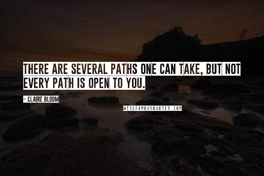 Claire Bloom Quotes: There are several paths one can take, but not every path is open to you.