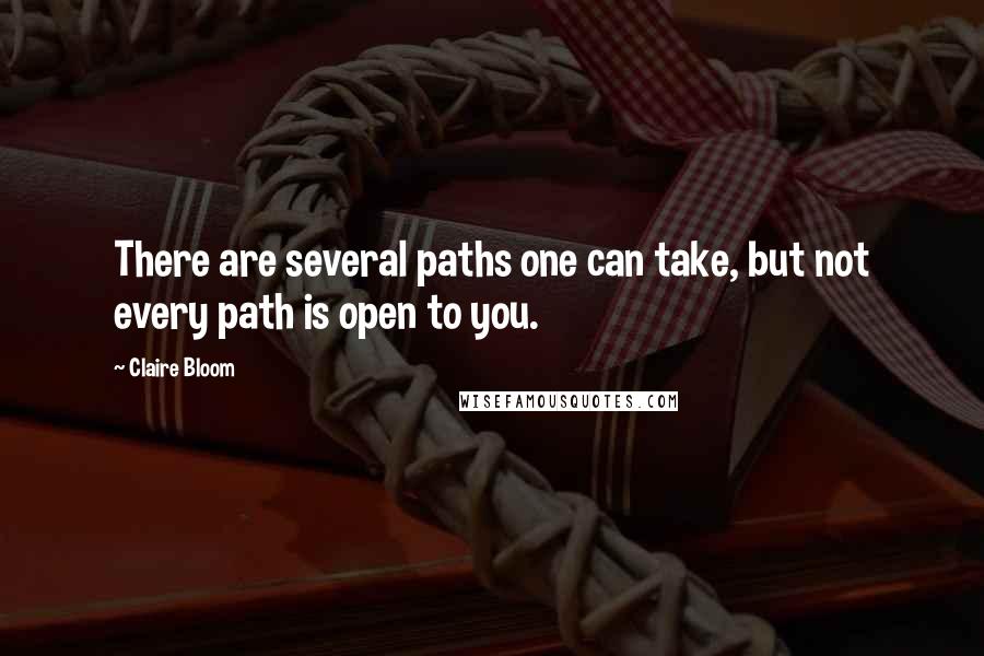 Claire Bloom Quotes: There are several paths one can take, but not every path is open to you.