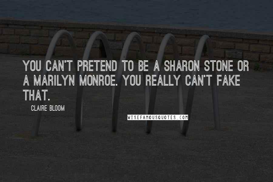 Claire Bloom Quotes: You can't pretend to be a Sharon Stone or a Marilyn Monroe. You really can't fake that.