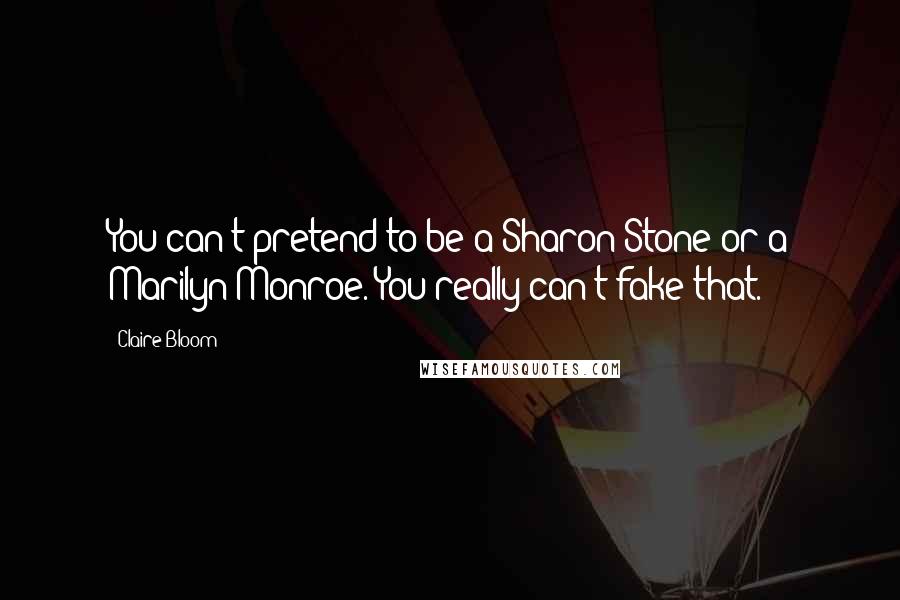 Claire Bloom Quotes: You can't pretend to be a Sharon Stone or a Marilyn Monroe. You really can't fake that.