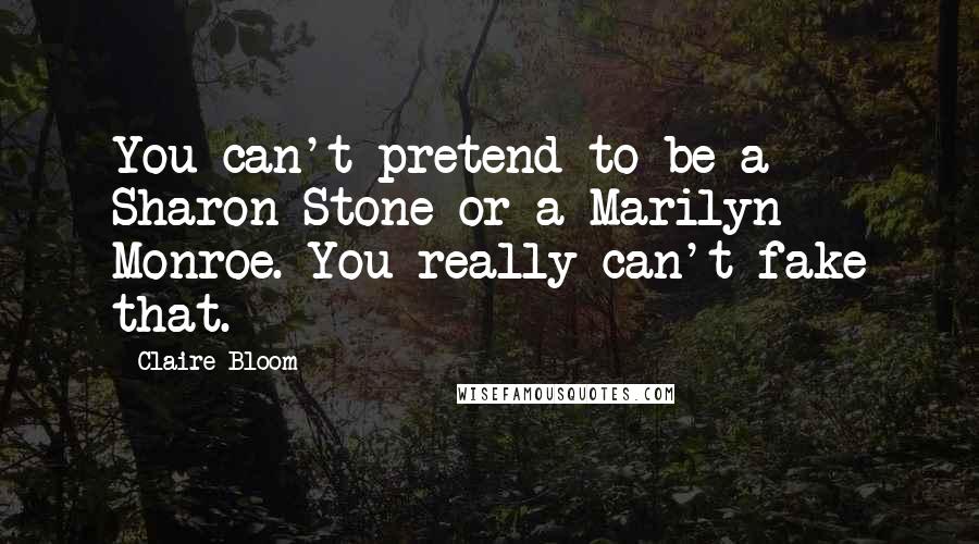 Claire Bloom Quotes: You can't pretend to be a Sharon Stone or a Marilyn Monroe. You really can't fake that.
