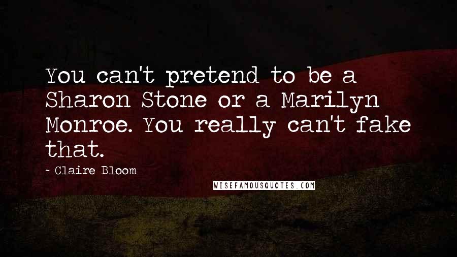 Claire Bloom Quotes: You can't pretend to be a Sharon Stone or a Marilyn Monroe. You really can't fake that.