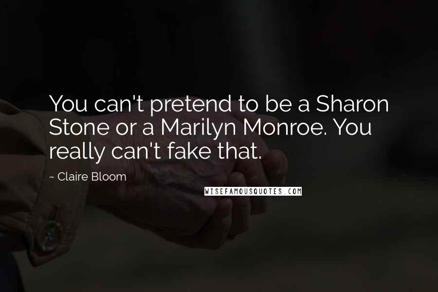 Claire Bloom Quotes: You can't pretend to be a Sharon Stone or a Marilyn Monroe. You really can't fake that.