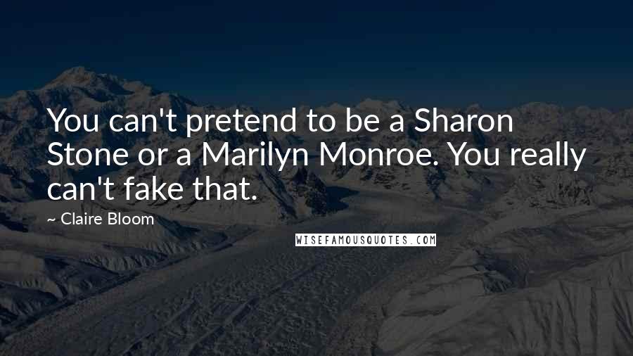 Claire Bloom Quotes: You can't pretend to be a Sharon Stone or a Marilyn Monroe. You really can't fake that.