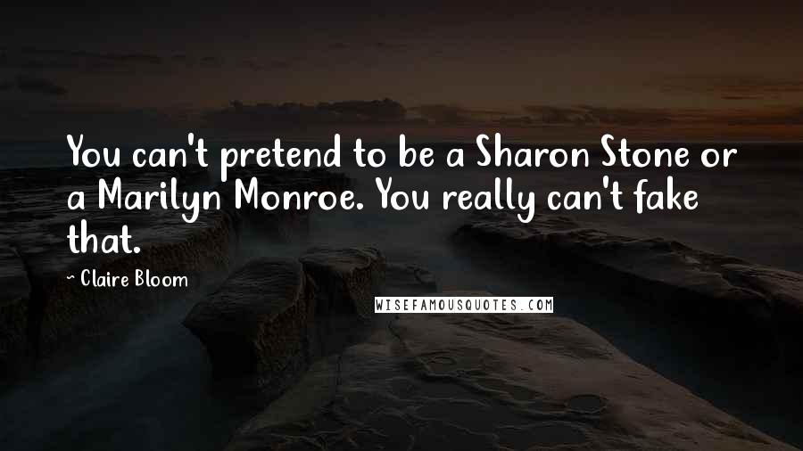 Claire Bloom Quotes: You can't pretend to be a Sharon Stone or a Marilyn Monroe. You really can't fake that.