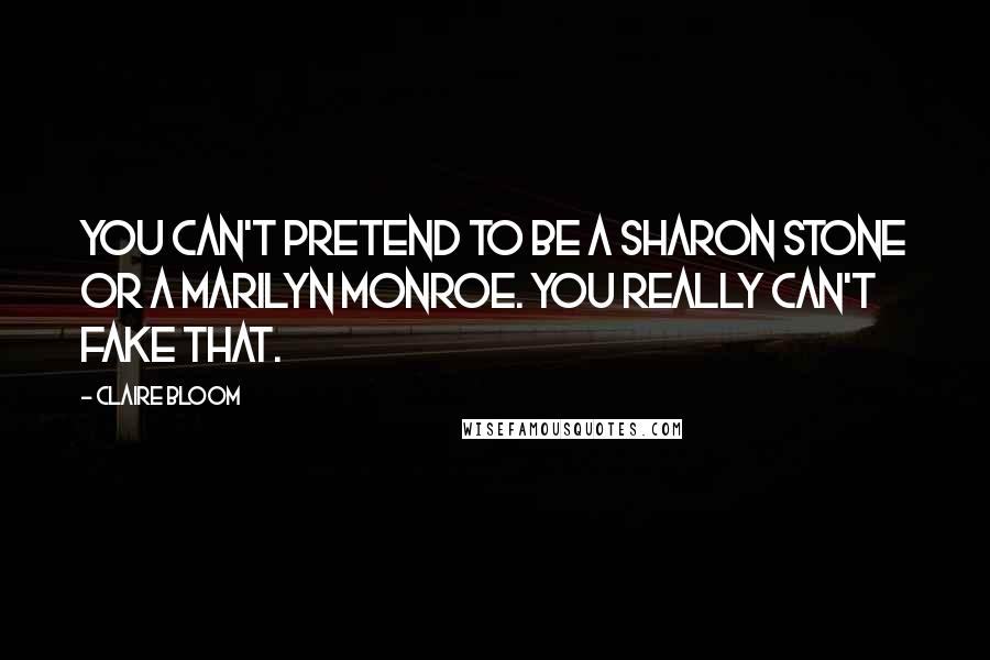 Claire Bloom Quotes: You can't pretend to be a Sharon Stone or a Marilyn Monroe. You really can't fake that.